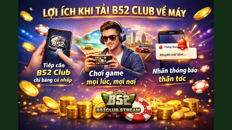 Lợi ích khi tải B52 Club về máy