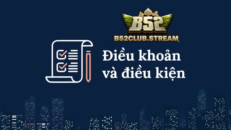 Nội dung chi tiết về điều khoản và điều kiện B52 Club 